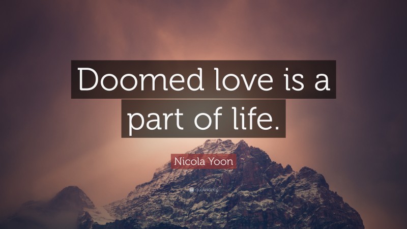 Nicola Yoon Quote: “Doomed love is a part of life.”