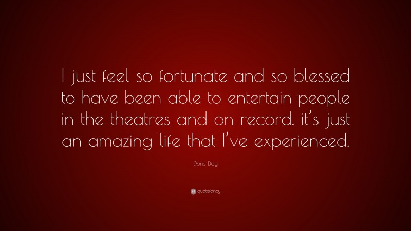 Doris Day Quote: “I just feel so fortunate and so blessed to have been able to entertain people in the theatres and on record, it’s just an amazing life that I’ve experienced.”