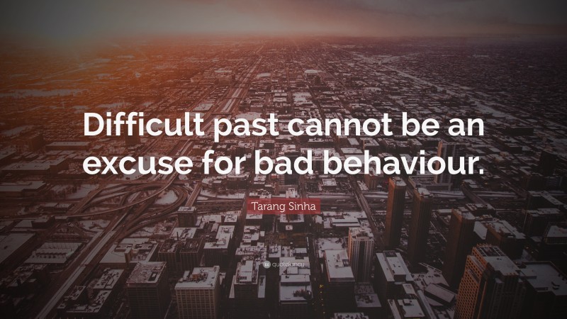 Tarang Sinha Quote: “Difficult past cannot be an excuse for bad behaviour.”