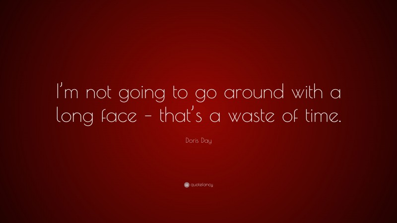 Doris Day Quote: “I’m not going to go around with a long face – that’s a waste of time.”