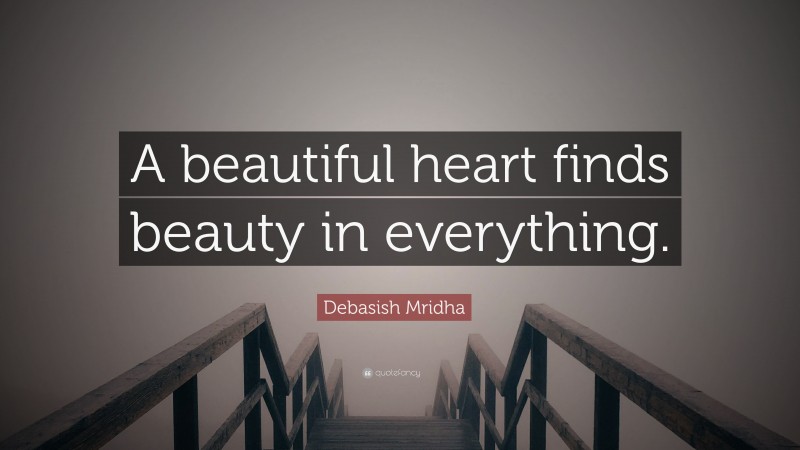 Debasish Mridha Quote: “A beautiful heart finds beauty in everything.”