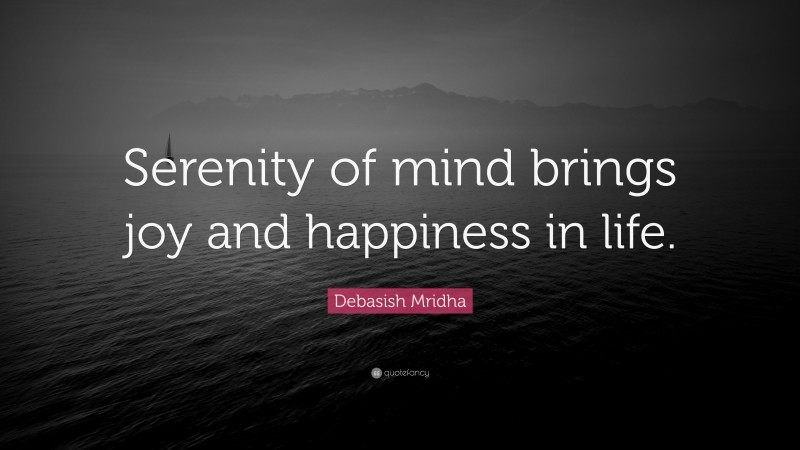 Debasish Mridha Quote: “Serenity of mind brings joy and happiness in life.”