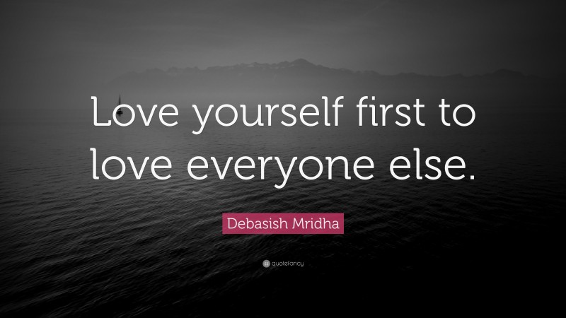 Debasish Mridha Quote: “Love yourself first to love everyone else.”