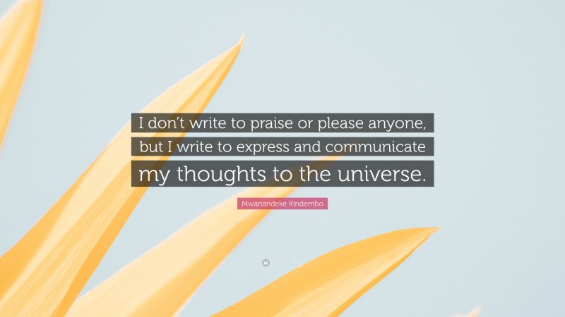 Mwanandeke Kindembo Quote: “I don’t write to praise or please anyone, but I write to express and communicate my thoughts to the universe.”