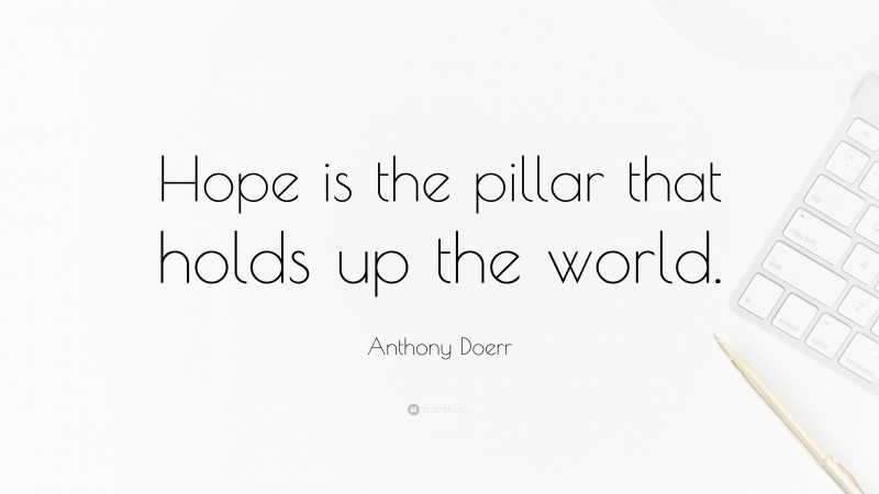 Anthony Doerr Quote: “Hope is the pillar that holds up the world.”