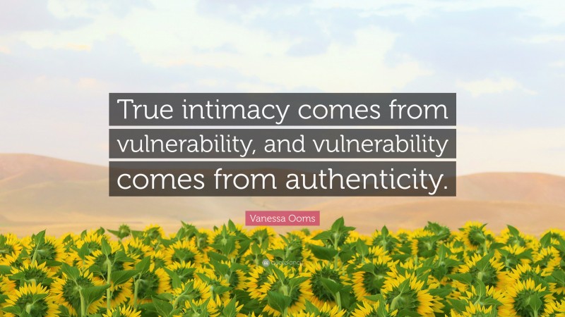 Vanessa Ooms Quote: “True intimacy comes from vulnerability, and vulnerability comes from authenticity.”
