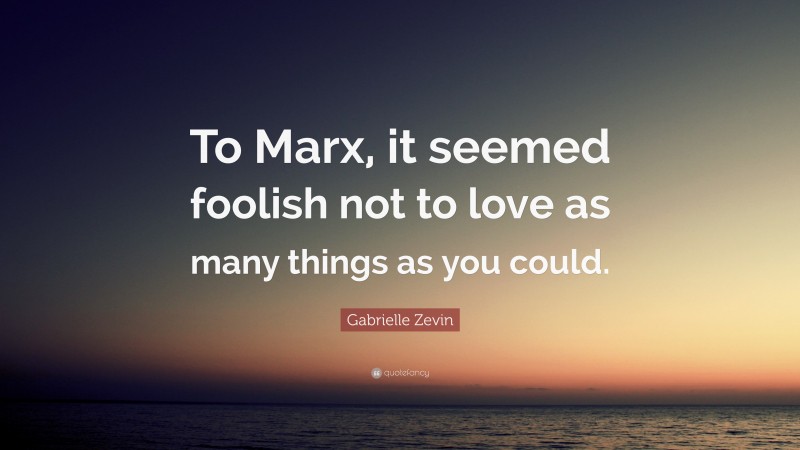 Gabrielle Zevin Quote: “To Marx, it seemed foolish not to love as many things as you could.”
