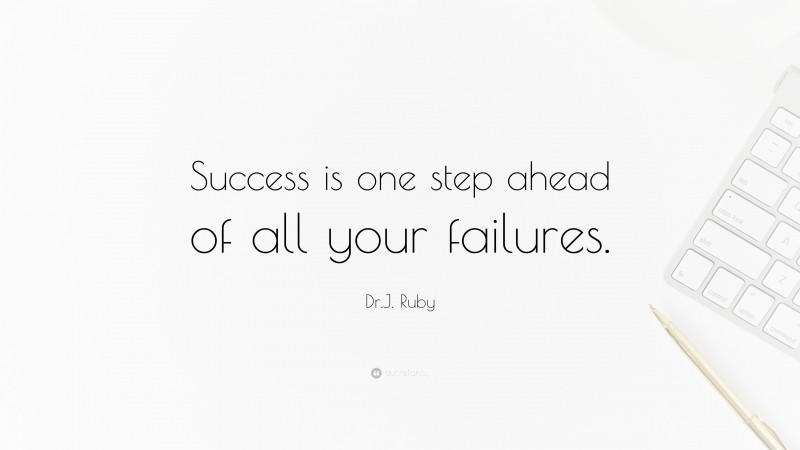 Dr.J. Ruby Quote: “Success is one step ahead of all your failures.”