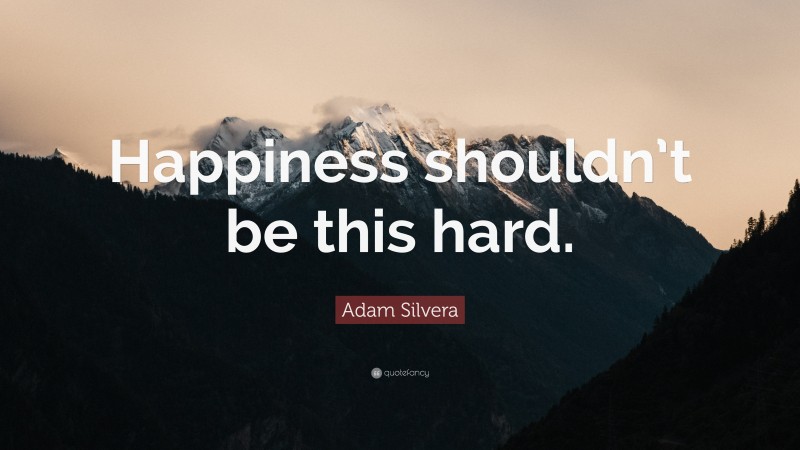 Adam Silvera Quote: “Happiness shouldn’t be this hard.”
