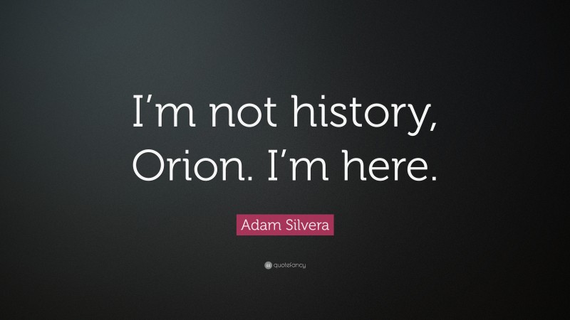 Adam Silvera Quote: “I’m not history, Orion. I’m here.”