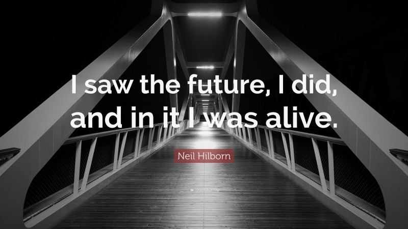 Neil Hilborn Quote: “I saw the future, I did, and in it I was alive.”