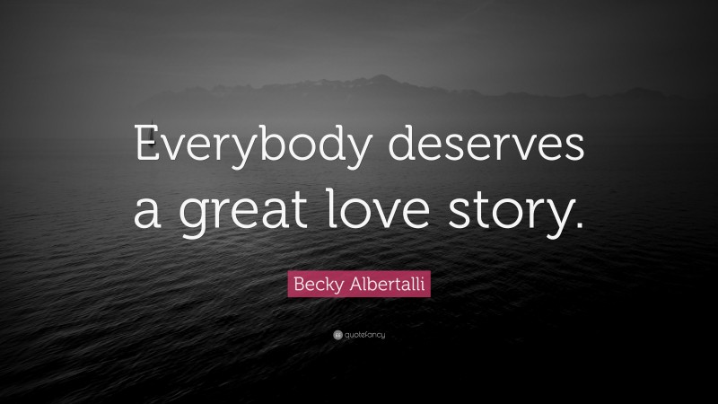 Becky Albertalli Quote: “Everybody deserves a great love story.”