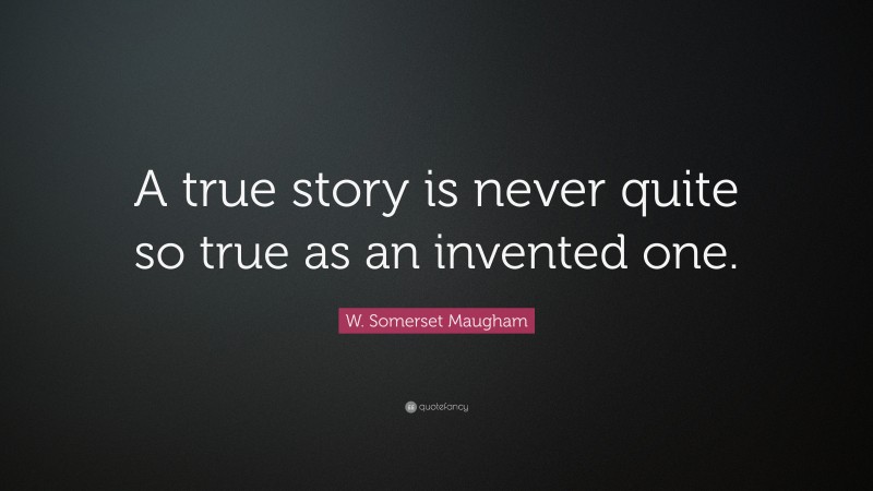 W. Somerset Maugham Quote: “A true story is never quite so true as an invented one.”