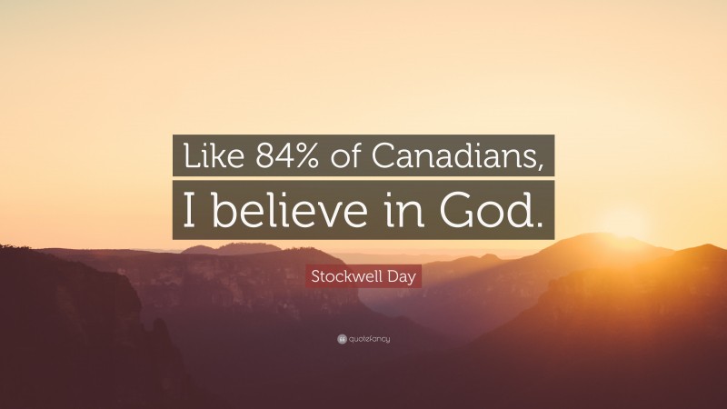 Stockwell Day Quote: “Like 84% of Canadians, I believe in God.”