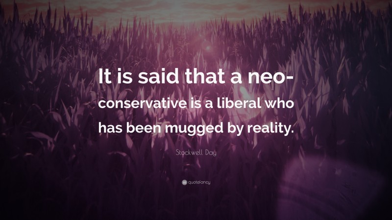 Stockwell Day Quote: “It is said that a neo-conservative is a liberal who has been mugged by reality.”