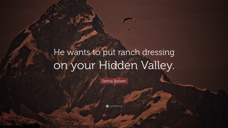 Sarina Bowen Quote: “He wants to put ranch dressing on your Hidden Valley.”