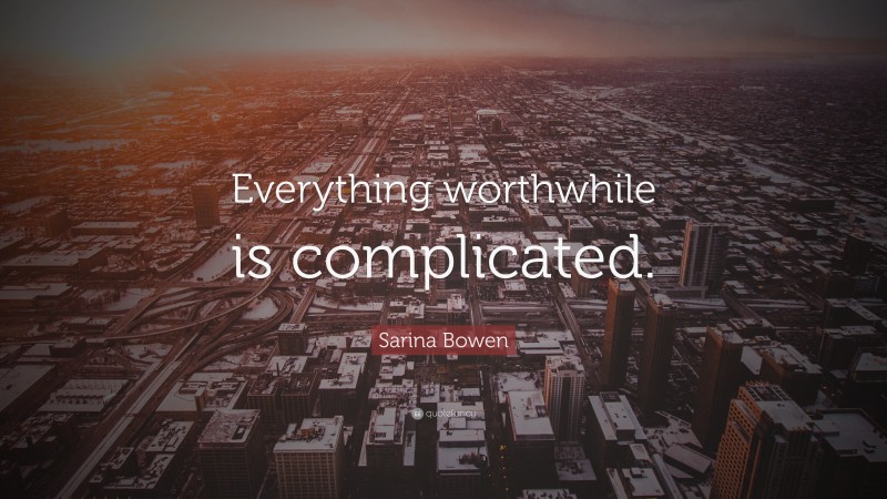 Sarina Bowen Quote: “Everything worthwhile is complicated.”