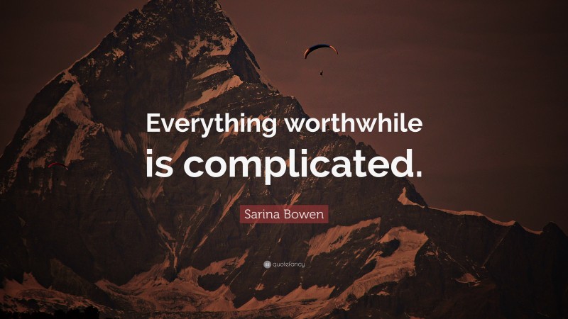 Sarina Bowen Quote: “Everything worthwhile is complicated.”