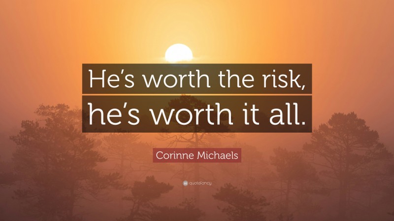 Corinne Michaels Quote: “He’s worth the risk, he’s worth it all.”