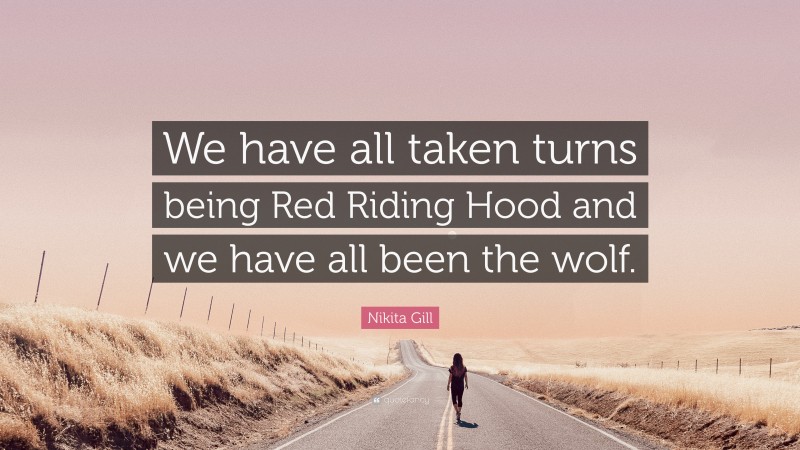 Nikita Gill Quote: “We have all taken turns being Red Riding Hood and we have all been the wolf.”