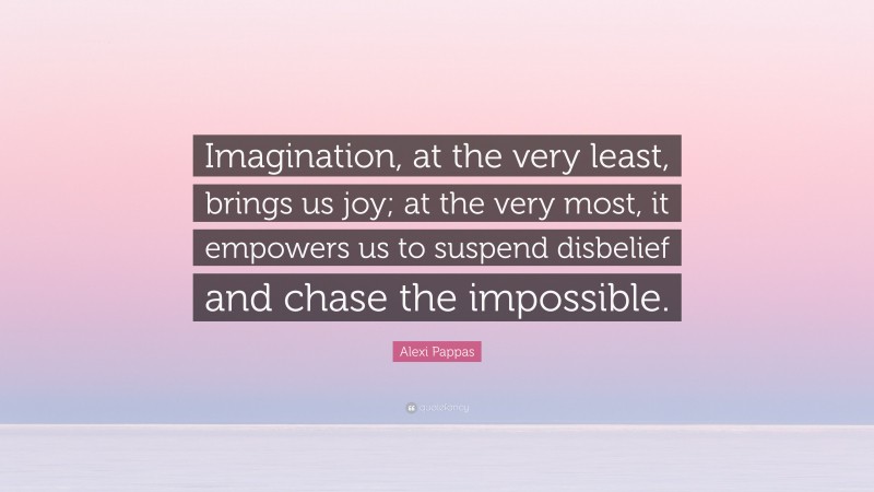 Alexi Pappas Quote: “Imagination, at the very least, brings us joy; at the very most, it empowers us to suspend disbelief and chase the impossible.”