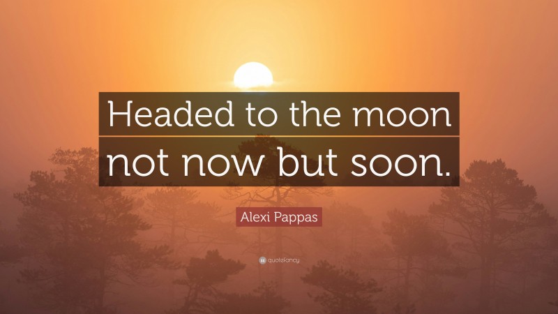 Alexi Pappas Quote: “Headed to the moon not now but soon.”
