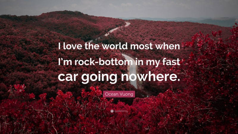 Ocean Vuong Quote: “I love the world most when I’m rock-bottom in my fast car going nowhere.”