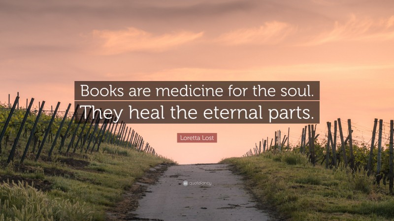 Loretta Lost Quote: “Books are medicine for the soul. They heal the eternal parts.”