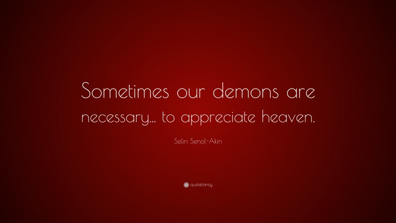 Selin Senol-Akin Quote: “Sometimes our demons are necessary... to appreciate heaven.”