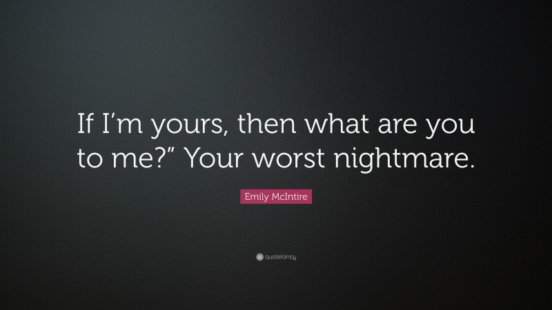 Emily McIntire Quote: “If I’m yours, then what are you to me?” Your worst nightmare.”
