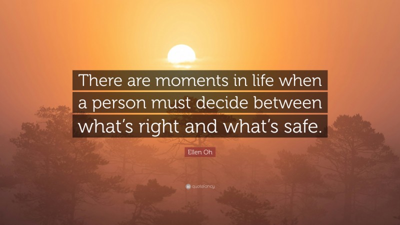 Ellen Oh Quote: “There are moments in life when a person must decide between what’s right and what’s safe.”