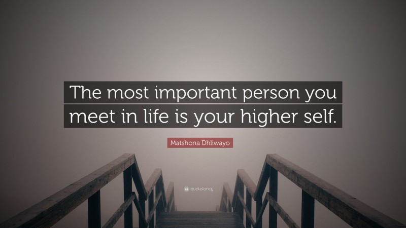 Matshona Dhliwayo Quote: “The most important person you meet in life is your higher self.”