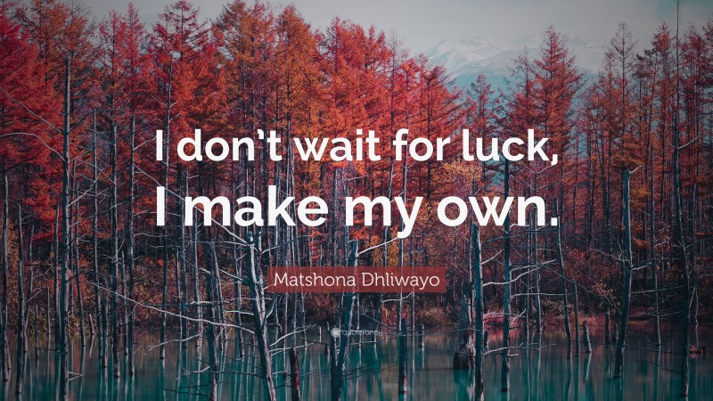 Matshona Dhliwayo Quote: “I don’t wait for luck, I make my own.”