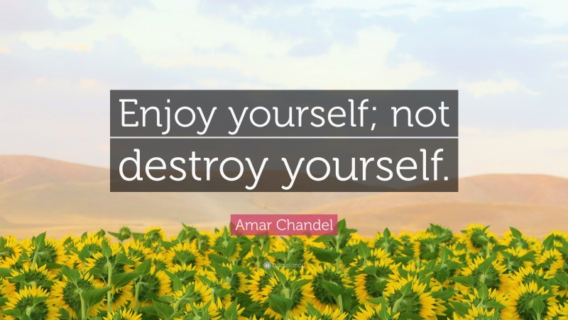 Amar Chandel Quote: “Enjoy yourself; not destroy yourself.”