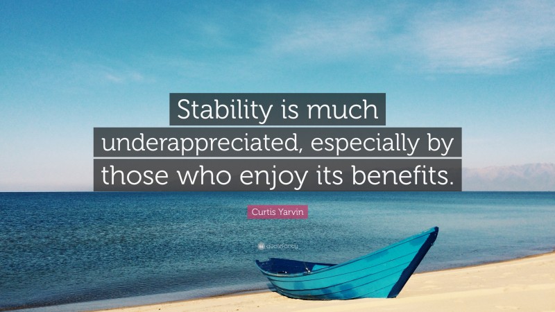 Curtis Yarvin Quote: “Stability is much underappreciated, especially by those who enjoy its benefits.”