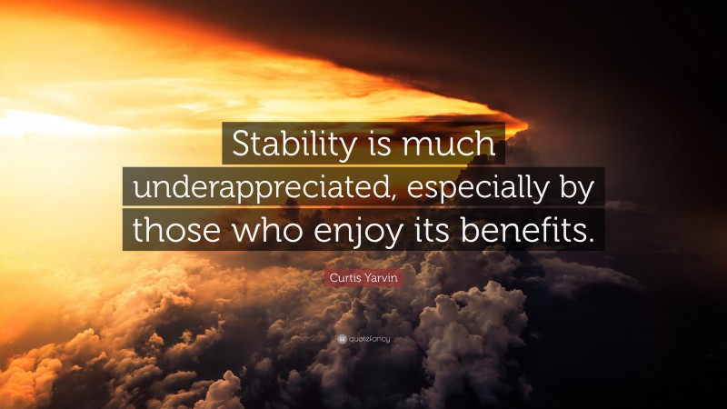 Curtis Yarvin Quote: “Stability is much underappreciated, especially by those who enjoy its benefits.”