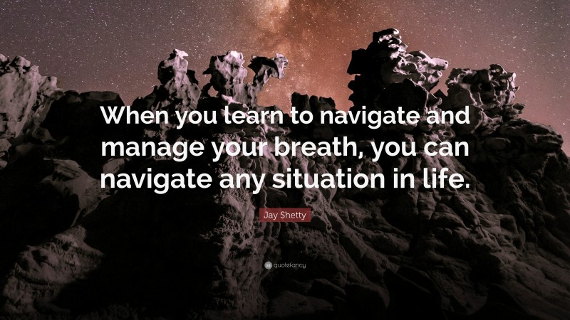 Jay Shetty Quote: “When you learn to navigate and manage your breath, you can navigate any situation in life.”