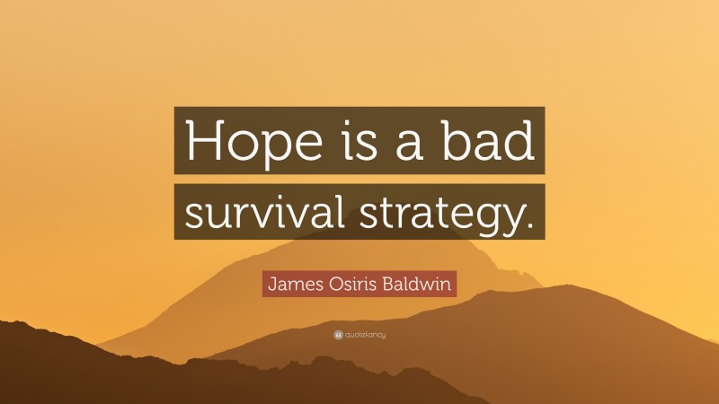James Osiris Baldwin Quote: “Hope is a bad survival strategy.”