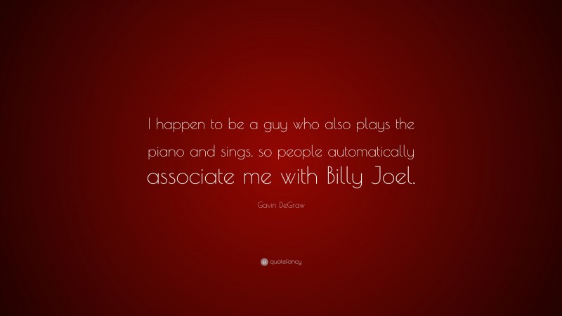 Gavin DeGraw Quote: “I happen to be a guy who also plays the piano and sings, so people automatically associate me with Billy Joel.”
