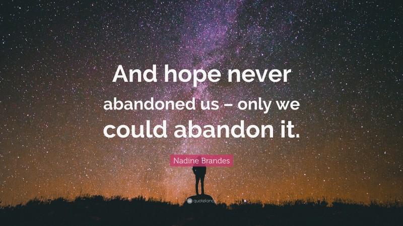 Nadine Brandes Quote: “And hope never abandoned us – only we could abandon it.”