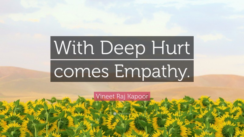 Vineet Raj Kapoor Quote: “With Deep Hurt comes Empathy.”