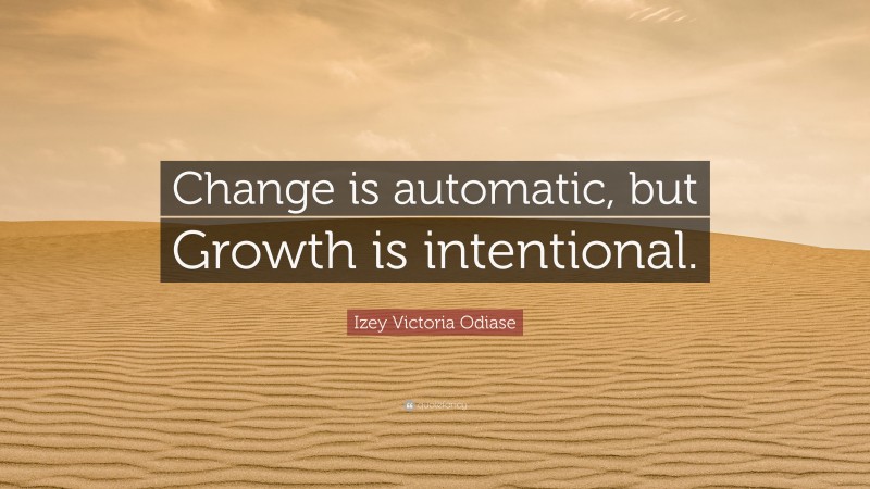 Izey Victoria Odiase Quote: “Change is automatic, but Growth is intentional.”