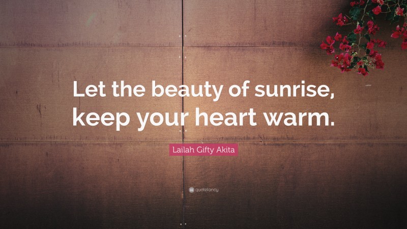 Lailah Gifty Akita Quote: “Let the beauty of sunrise, keep your heart warm.”