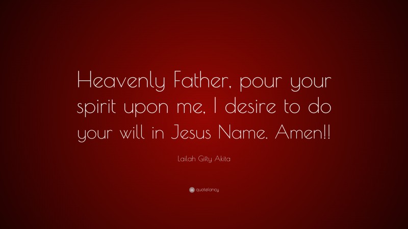 Lailah Gifty Akita Quote: “Heavenly Father, pour your spirit upon me, I desire to do your will in Jesus Name. Amen!!”
