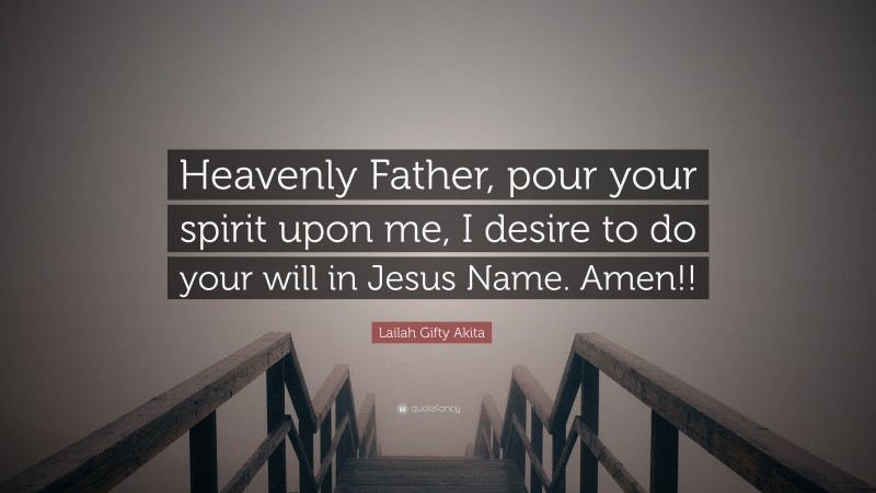 Lailah Gifty Akita Quote: “Heavenly Father, pour your spirit upon me, I desire to do your will in Jesus Name. Amen!!”