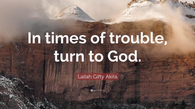 Lailah Gifty Akita Quote: “In times of trouble, turn to God.”