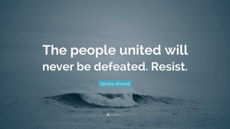 Samira Ahmed Quote: “The people united will never be defeated. Resist.”