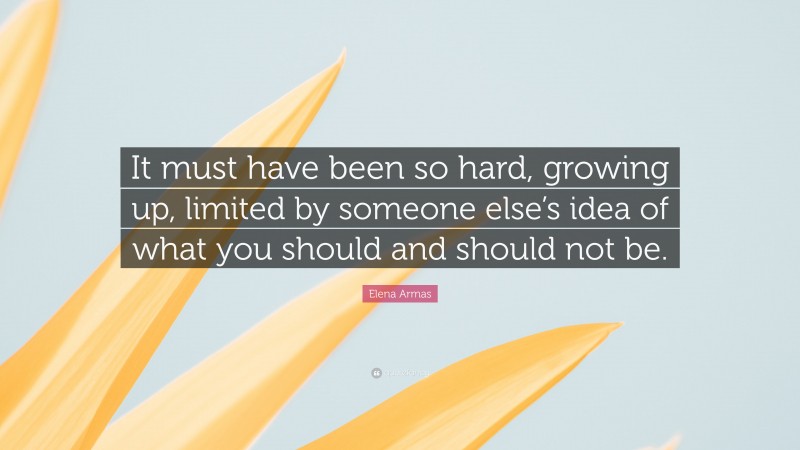 Elena Armas Quote: “It must have been so hard, growing up, limited by someone else’s idea of what you should and should not be.”