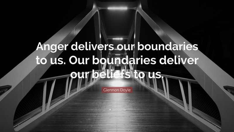 Glennon Doyle Quote: “Anger delivers our boundaries to us. Our boundaries deliver our beliefs to us.”