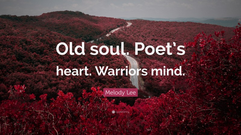 Melody Lee Quote: “Old soul. Poet’s heart. Warriors mind.”